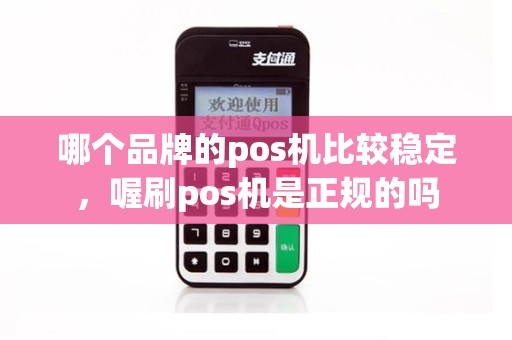 哪个品牌的pos机比较稳定，喔刷pos机是正规的吗