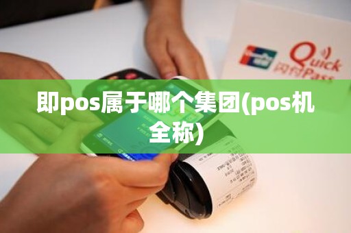 即pos属于哪个集团(pos机全称)