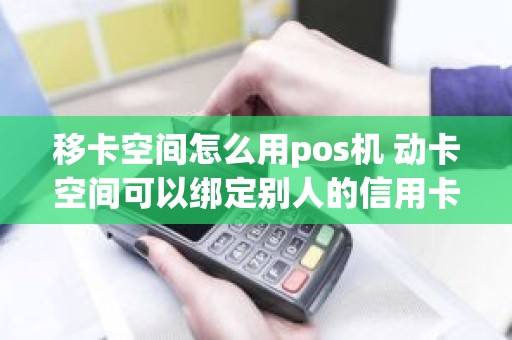 移卡空间怎么用pos机 动卡空间可以绑定别人的信用卡吗