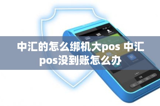 中汇的怎么绑机大pos 中汇pos没到账怎么办
