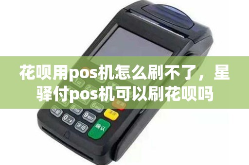 花呗用pos机怎么刷不了，星驿付pos机可以刷花呗吗