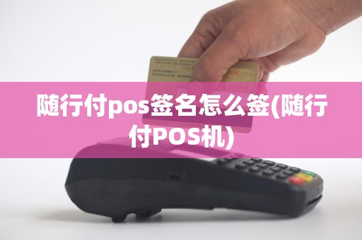 随行付pos签名怎么签(随行付POS机)