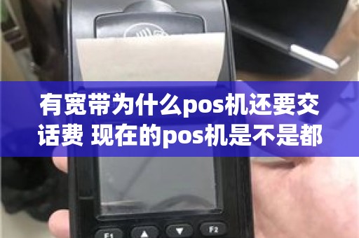 有宽带为什么pos机还要交话费 现在的pos机是不是都扣流量费
