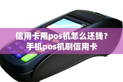 信用卡用pos机怎么还钱？手机pos机刷信用卡