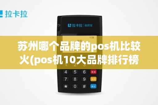 苏州哪个品牌的pos机比较火(pos机10大品牌排行榜)