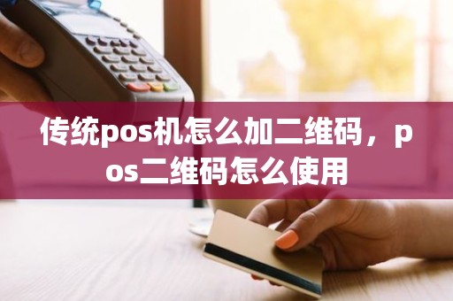 传统pos机怎么加二维码，pos二维码怎么使用