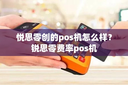 悦思零创的pos机怎么样？锐思零费率pos机