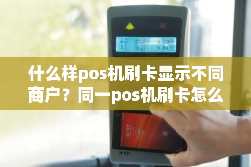 什么样pos机刷卡显示不同商户？同一pos机刷卡怎么刷出来的商户编号不一样