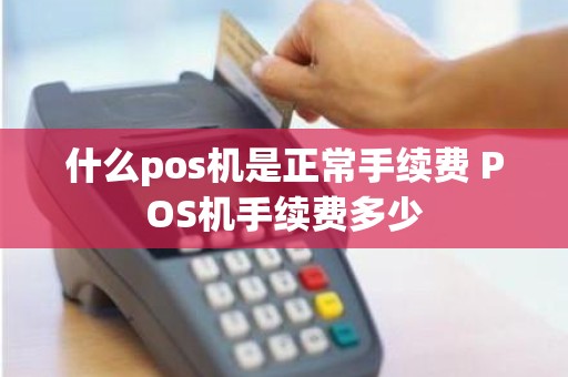 什么pos机是正常手续费 POS机手续费多少