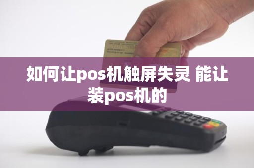 如何让pos机触屏失灵 能让装pos机的
