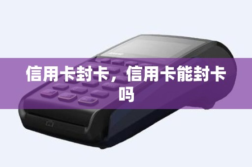 信用卡封卡，信用卡能封卡吗