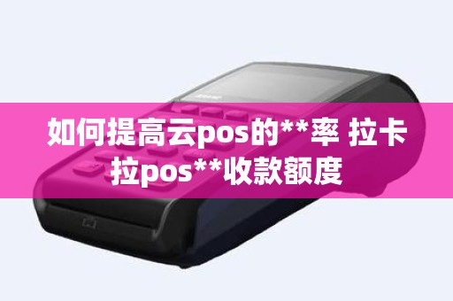 如何提高云pos的**率 拉卡拉pos**收款额度