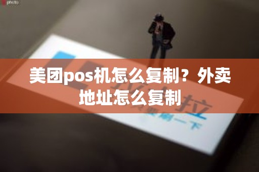 美团pos机怎么复制？外卖地址怎么复制