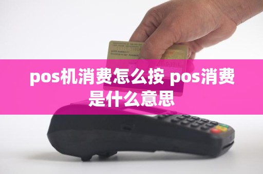 pos机消费怎么按 pos消费是什么意思