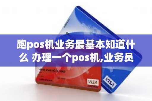跑pos机业务最基本知道什么 办理一个pos机,业务员怎么提成