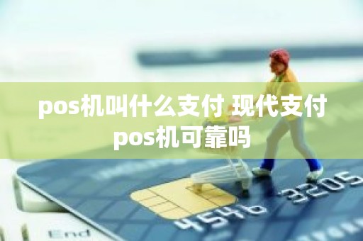 pos机叫什么支付 现代支付pos机可靠吗
