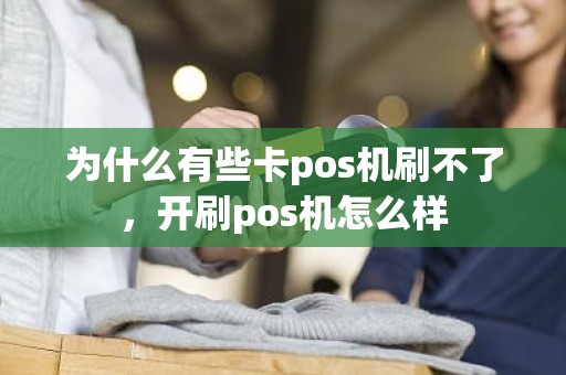 为什么有些卡pos机刷不了，开刷pos机怎么样