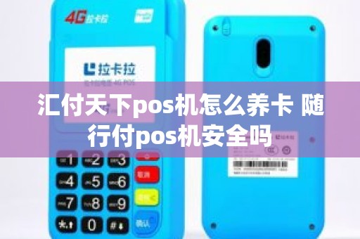 汇付天下pos机怎么养卡 随行付pos机安全吗