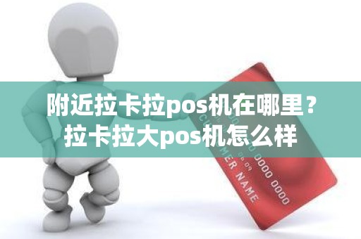 附近拉卡拉pos机在哪里？拉卡拉大pos机怎么样