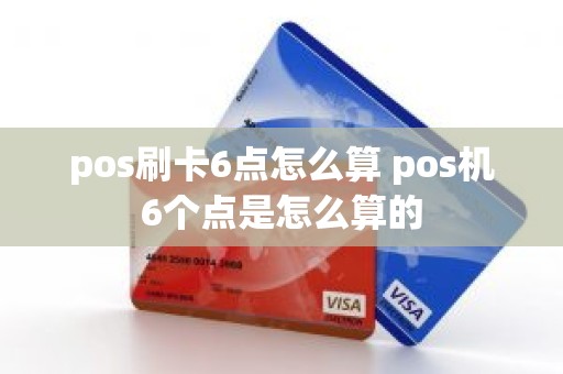 pos刷卡6点怎么算 pos机6个点是怎么算的