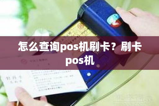 怎么查询pos机刷卡？刷卡pos机