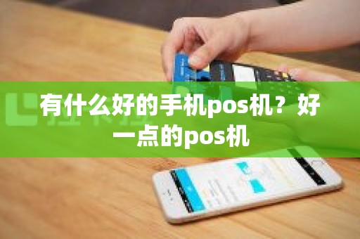 有什么好的手机pos机？好一点的pos机