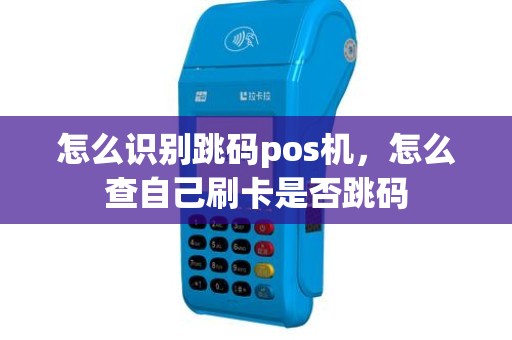 怎么识别跳码pos机，怎么查自己刷卡是否跳码