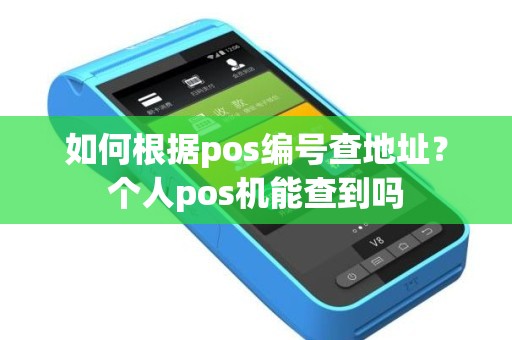 如何根据pos编号查地址？个人pos机能查到吗