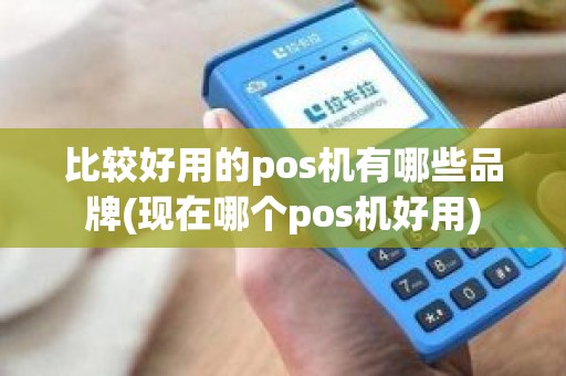 比较好用的pos机有哪些品牌(现在哪个pos机好用)