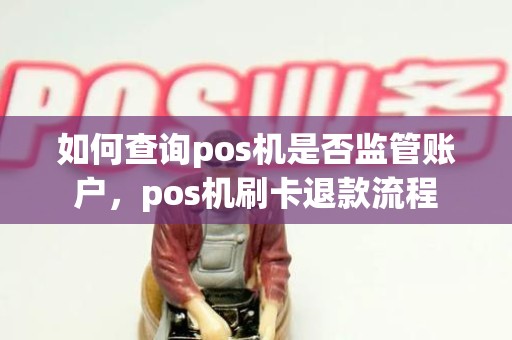 如何查询pos机是否监管账户，pos机刷卡退款流程
