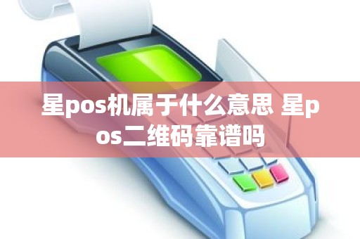 星pos机属于什么意思 星pos二维码靠谱吗
