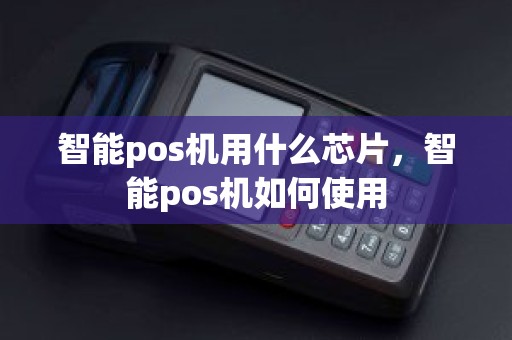智能pos机用什么芯片，智能pos机如何使用