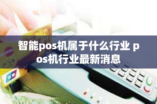 智能pos机属于什么行业 pos机行业最新消息