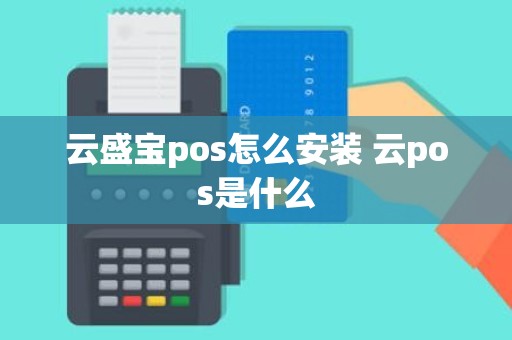云盛宝pos怎么安装 云pos是什么