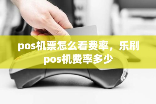 pos机票怎么看费率，乐刷pos机费率多少