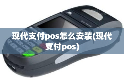 现代支付pos怎么安装(现代支付pos)