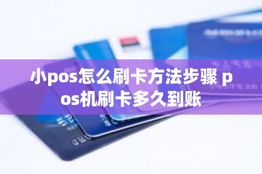 小pos怎么刷卡方法步骤 pos机刷卡多久到账