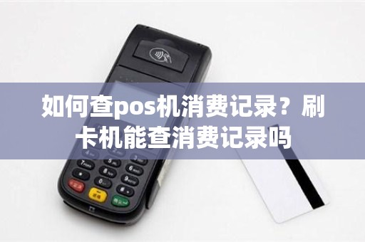 如何查pos机消费记录？刷卡机能查消费记录吗