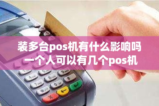装多台pos机有什么影响吗 一个人可以有几个pos机