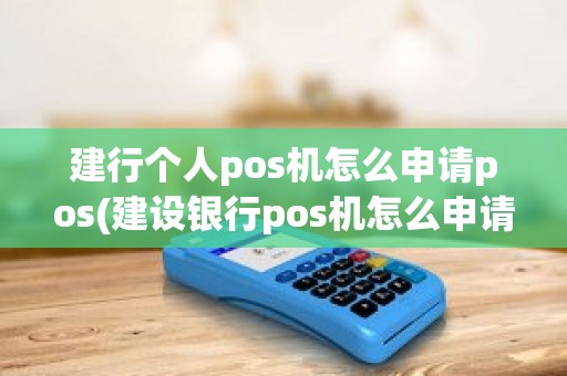 建行个人pos机怎么申请pos(建设银行pos机怎么申请办理流程)