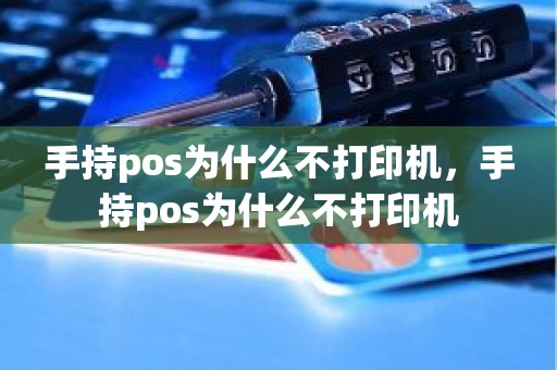 手持pos为什么不打印机，手持pos为什么不打印机