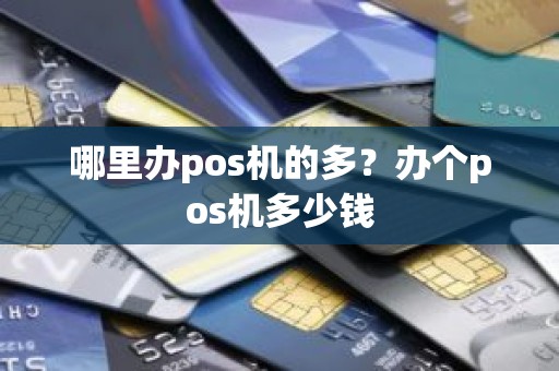哪里办pos机的多？办个pos机多少钱