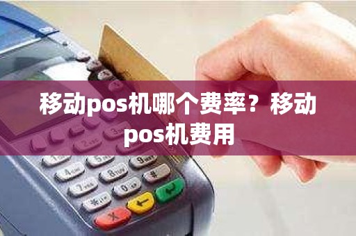移动pos机哪个费率？移动pos机费用