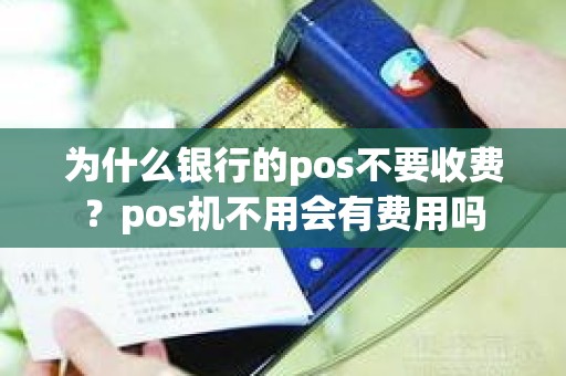 为什么银行的pos不要收费？pos机不用会有费用吗