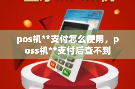 pos机**支付怎么使用，poss机**支付后查不到
