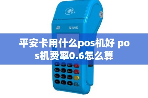平安卡用什么pos机好 pos机费率0.6怎么算
