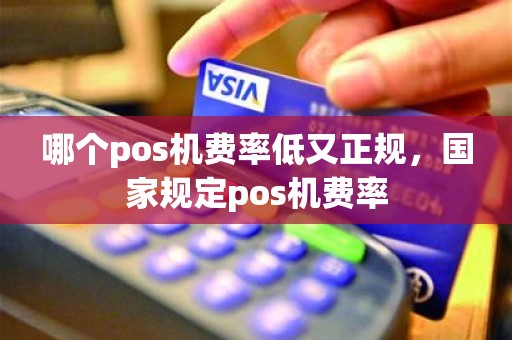哪个pos机费率低又正规，国家规定pos机费率