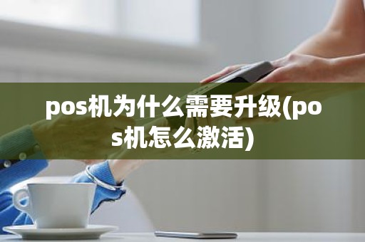 pos机为什么需要升级(pos机怎么激活)
