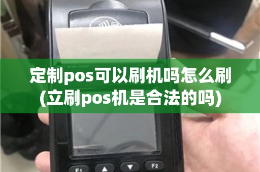 定制pos可以刷机吗怎么刷(立刷pos机是合法的吗)