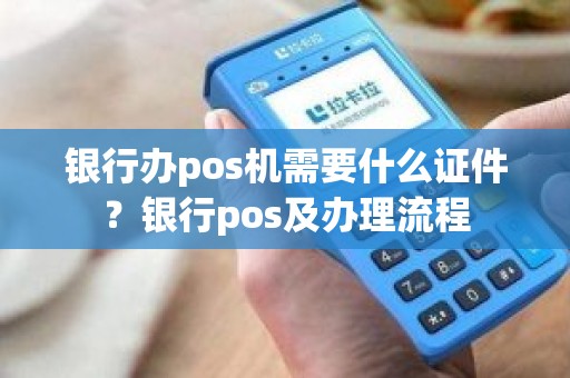 银行办pos机需要什么证件？银行pos及办理流程